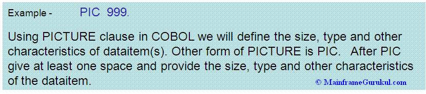 Using PICTURE clause in COBOL we will define the size, type and other characteristics of dataitem(s). Other form of PICTURE is PIC